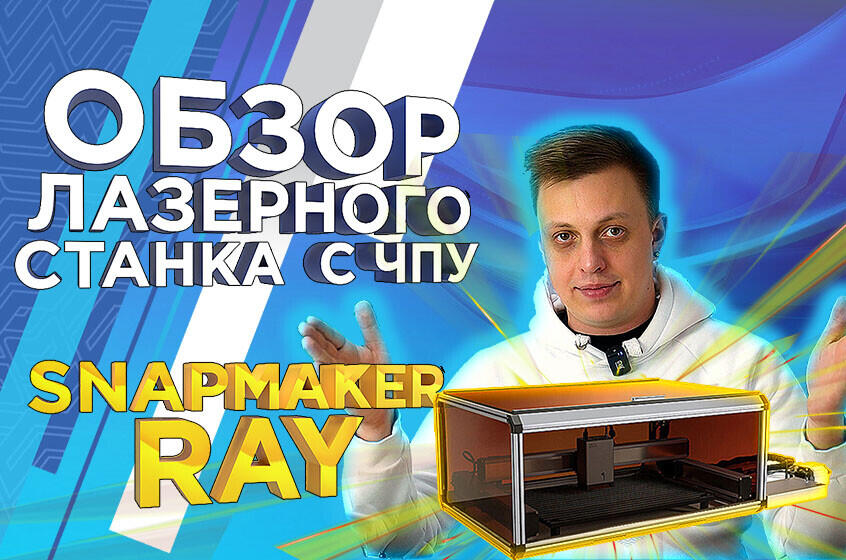 Лазерный гравировщик и резак с ЧПУ Snapmaker Ray. Видеообзор от 3Dtool