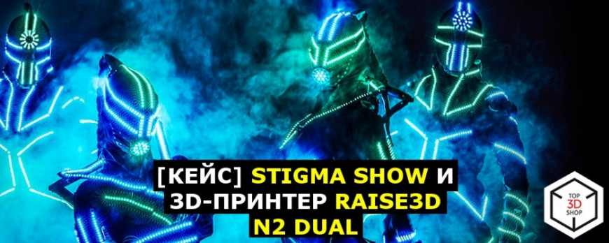 [КЕЙС] STIGMA SHOW и 3D-принтер Raise3D N2 Dual