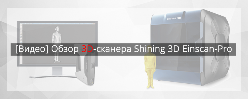 [Видео] Обзор 3D-сканера Shining 3D Einscan-Pro