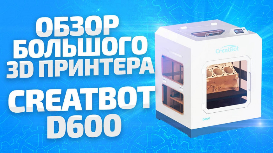 Обзор большого 3D принтера Сreatbot D600 от 3Dtool