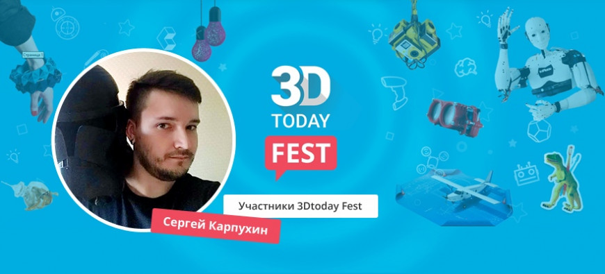 Истории участников 3Dtoday Fest: Сергей Карпухин