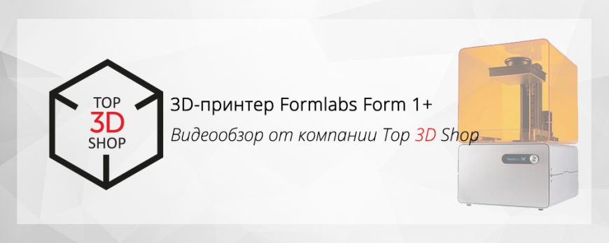 3D-принтер Fromlabs Form 1+. Видеообзор от компании Top 3D Shop