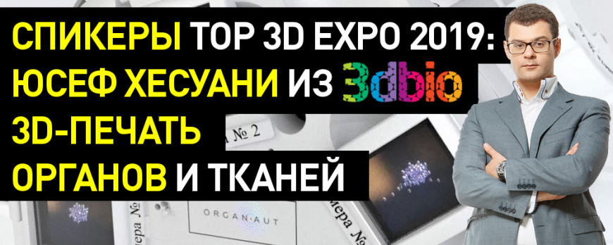Спикеры Top 3D Expo 2019: Юсеф Хесуани из 3dbio - 3D-печать органов и тканей