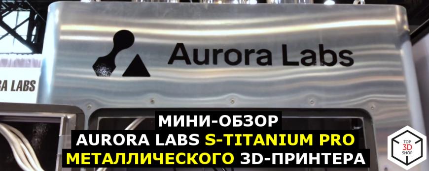Мини-обзор Aurora Labs S-Titanium Pro, металлического 3D-принтера