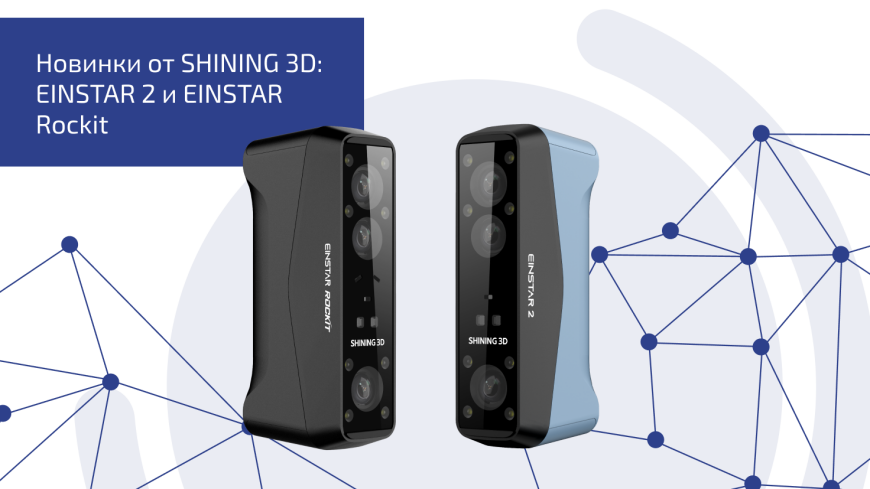Что нового у SHINING 3D? Встречайте EINSTAR 2 и EINSTAR Rockit!