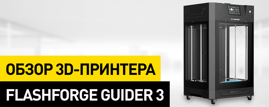 Обзор Flashforge Guider 3 и Guider 3 Plus: 3D-принтер для печати крупных деталей и «мелкосерийки»