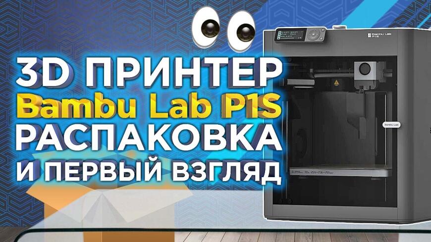 Распаковка Bambu Lab P1S - одного из лучших 3D-принтеров 2024 года. Обзор и первые впечатления от 3Dtool!
