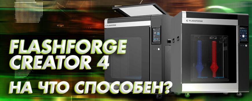 На что способен FlashForge Creator 4
