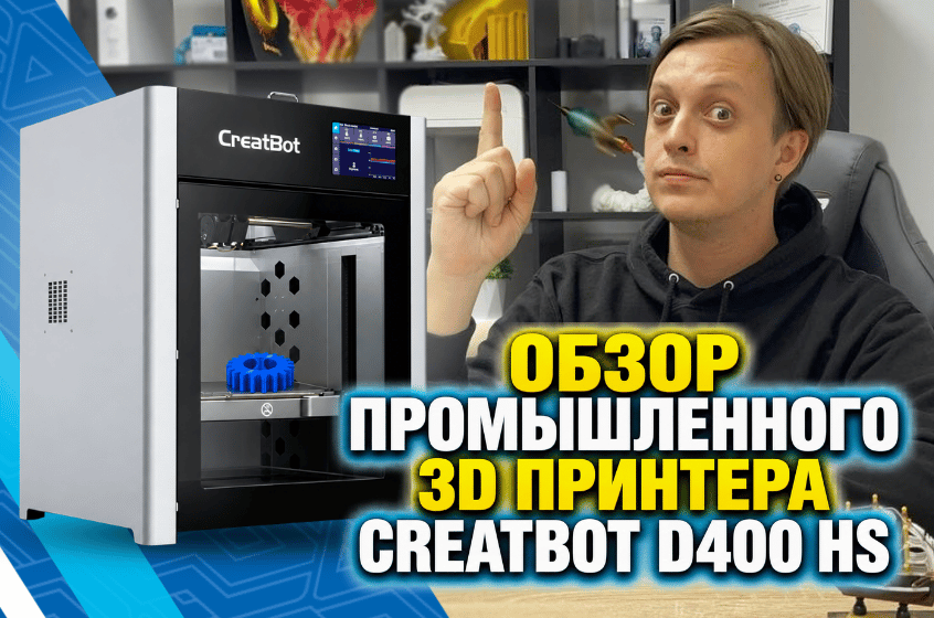 Обзор 3D-принтера CreatBot D400 HS: как промышленный 3D-принтер справляется со сложными полимерами