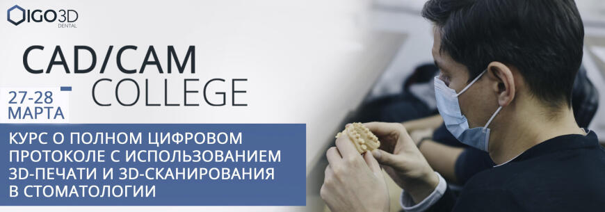 CAD/CAM COLLEGE. Курс "Полный цифровой протокол с использованием 3D-печати и 3D-сканирования в стоматологии". 27 — 28 марта