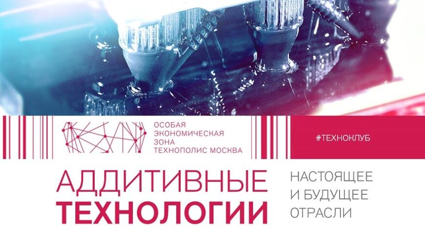Техноклуб: настоящее и будущее аддитивных технологий