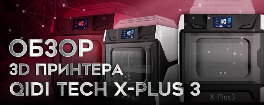 QIDI Tech X-Plus 3 скоростной FDM 3D принтер с уникальной историей!
