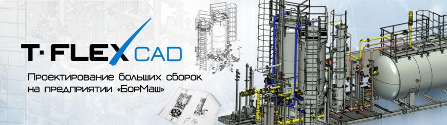 Особенности использования T-FLEX CAD для проектирования больших сборок на ООО «БорМаш»