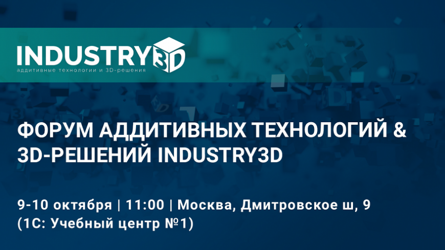 Форум аддитивных технологий и 3D-решений INDUSTRY3D пройдет 9-10 октября в Москве