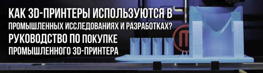 Как 3D принтеры используются в промышленных исследованиях и разработках? Руководство по покупке промышленного 3D принтера