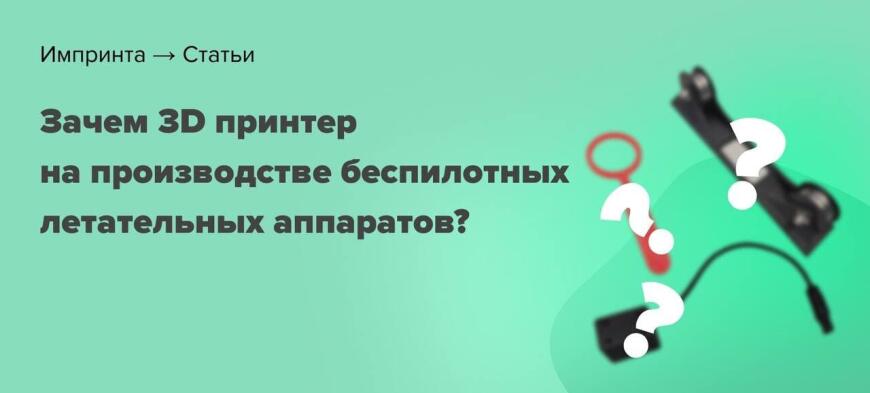 Кейс ООО "ПЛАЗ" | Зачем нужен 3D принтер на производстве беспилотных  летательных аппаратов