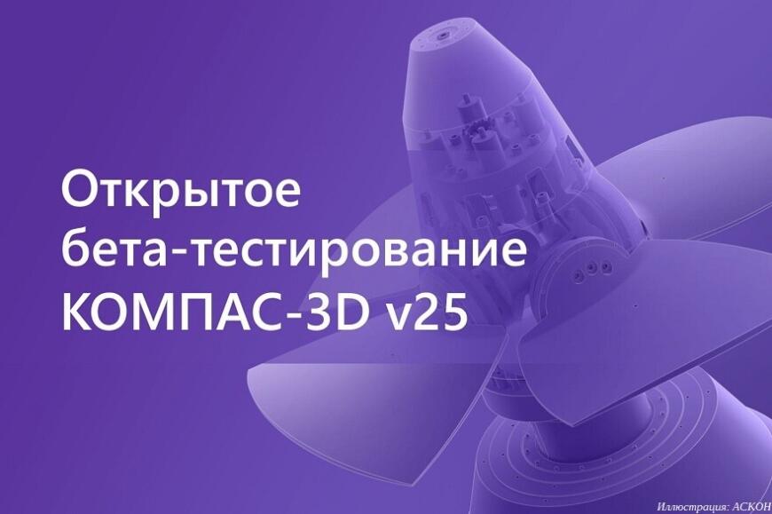Компания «АСКОН» проводит открытое тестирование бета-версии «КОМПАС-3D» v25
