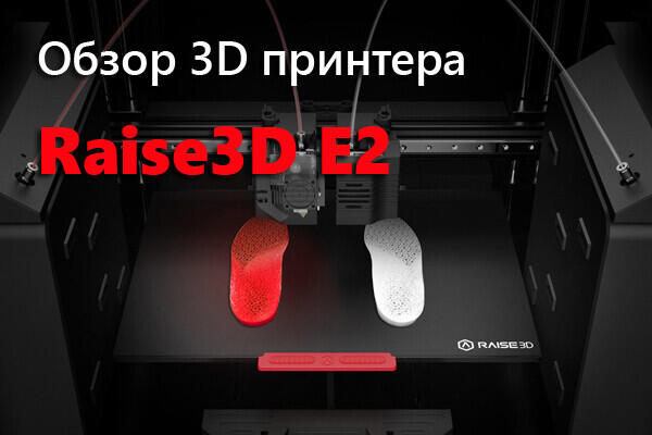 Обзор 3D принтера Raise3D E2