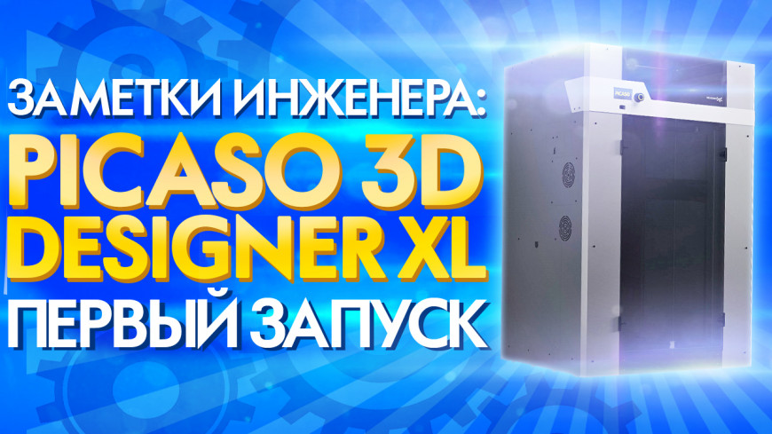 Первый запуск и калибровка 3D принтера Picaso Designer XL.