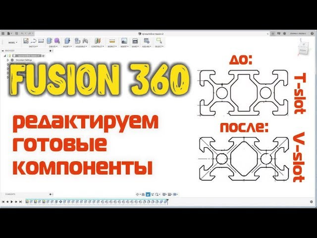 Fusion 360 - редактируем готовые компоненты. Меняем T-slot, на V-slot Fusion 360 - редактируем готовые компоненты. Меняем T-slot, на V-slot