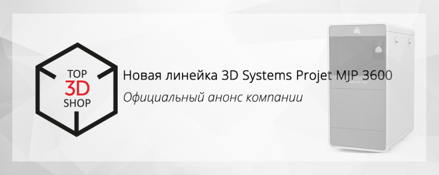 3D Systems объявила о запуске новой линейки устройств серии ProJet MJP 3600