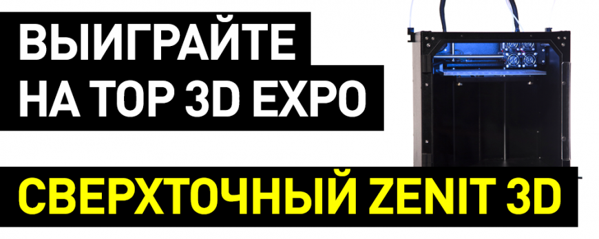 Выиграйте 3D-принтер Zenit на Top 3D Expo