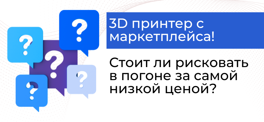 3D принтер с маркетплейса – сыграем в рулетку?