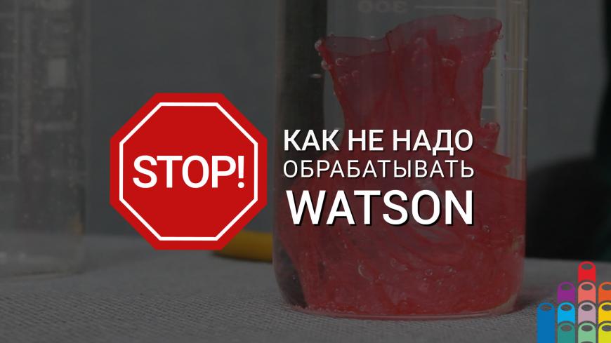 Вредные советы: как не надо обрабатывать Watson