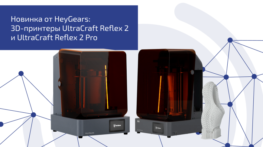Обновленные 3D-принтеры UltraCraft Reflex 2 и UltraCraft Reflex 2 Pro от HeyGears
