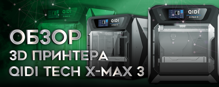 Обзор QIDI Tech X-Max 3 - быстрый принтер для инженерной печати