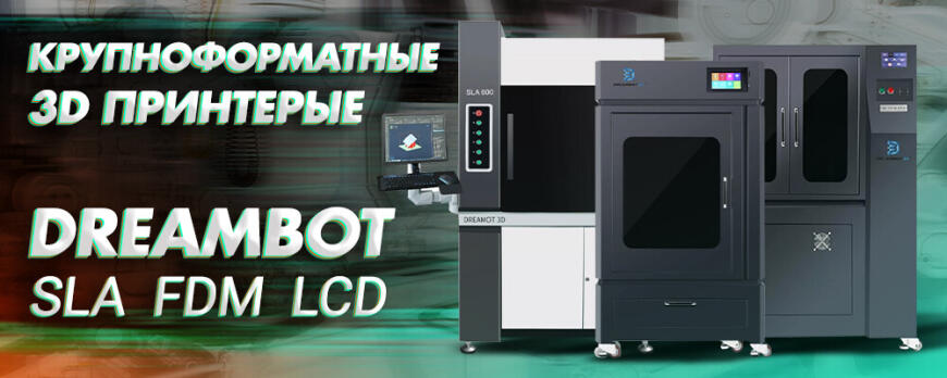 Обзор крупноформатных 3D принтеров Dreambot: SLA, FDM, LCD