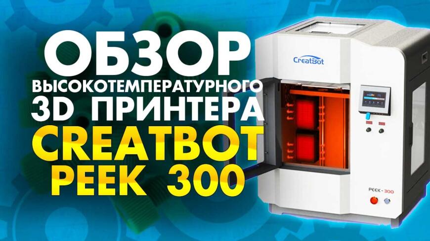 3D принтер CreatBot PEEK 300. Видео обзор промышленного 3Д принтера для печати PEEK пластиком.