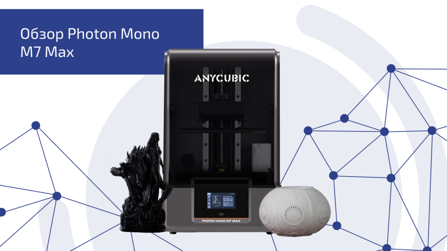 Anycubic Photon Mono M7 MAX: крупногабаритная печать у вас дома