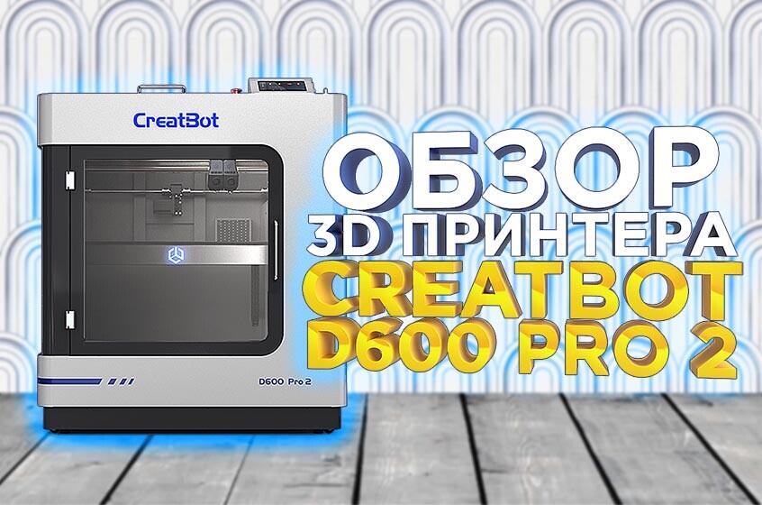 Обзор обновленного 3D принтера для производства Creatbot D600 Pro 2