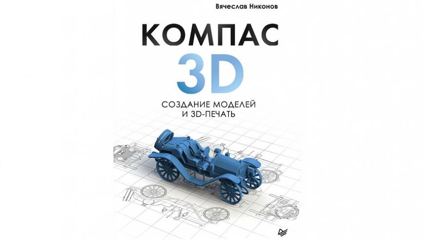 Вышла книга «КОМПАС-3D: создание моделей и 3D-печать»