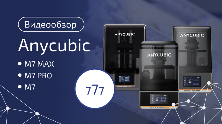 Anycubic Photon Mono M7 — подробный разбор флагманской линейки фотополимерных принтеров