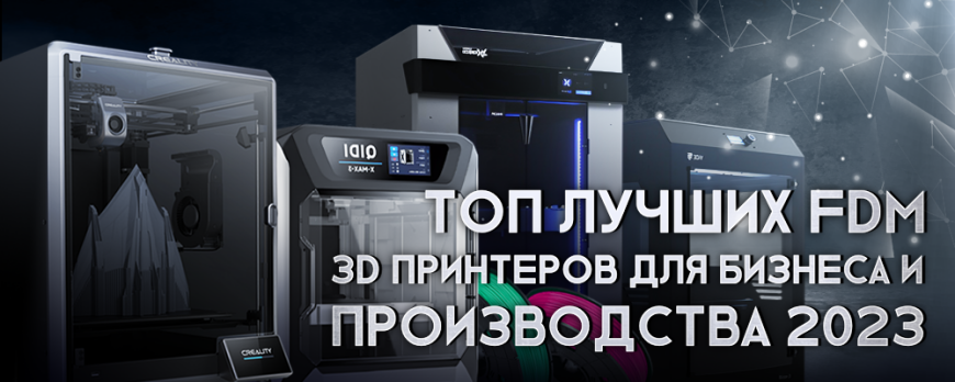 ТОП лучших FDM 3D принтеров для бизнеса и производства 2023