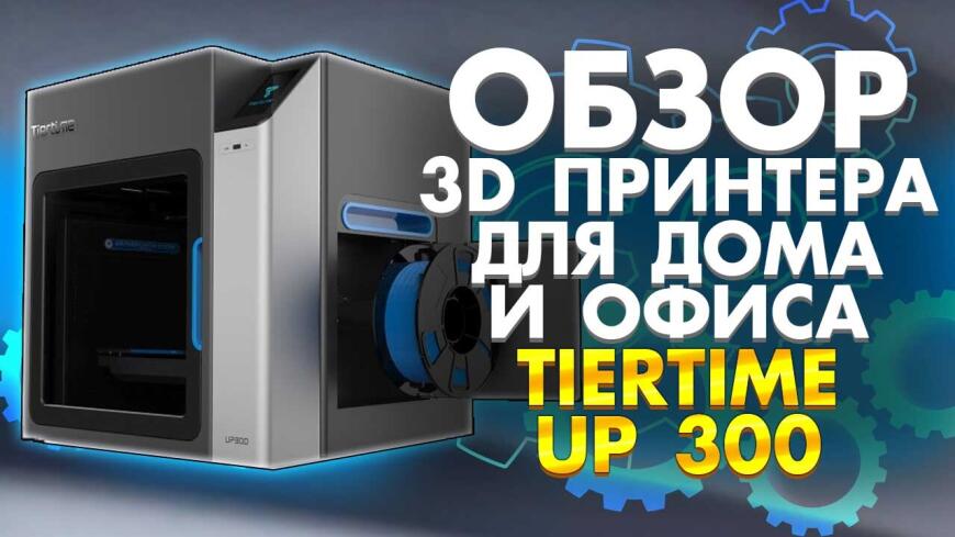 Печать из коробки на 3D принтере Tiertime Up300. Обзор 3д принтера от 3DTool.