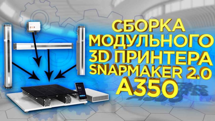 Видеообзор сборки многофункционального станка Snapmaker 2.0 A350 3-in-1: 3D-принтер, фрезерный ЧПУ и лазерный гравер в одном устройстве