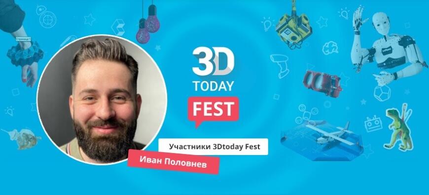 Истории участников 3Dtoday Fest 2022: Иван Половнев