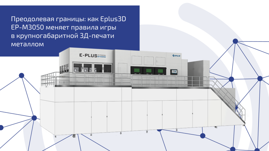 Новинка Eplus3D: установка EP-M3050 с областью построения 3 метра!